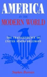 America in the Modern World: The Transcendence of United States Hegemony - Stephen Burman