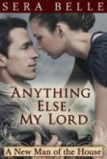 Anything Else My Lord (A New Man of the House, #1) - Sera Belle