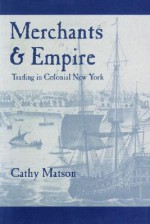 Merchants and Empire: Trading in Colonial New York - Cathy Matson