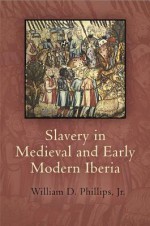 Slavery in Medieval and Early Modern Iberia - William D. Phillips Jr.