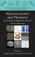 Nanoelectronics and Photonics: From Atoms to Materials, Devices, and Architectures - Anatoli Korkin