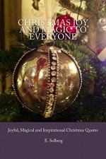 Christmas Joy and Magic to everyone: Joyful, Magical and Inspirational Christmas Quotes - E Solberg