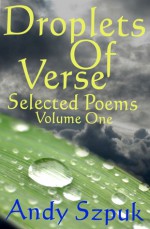 Droplets of Verse, Volume One (Selected Poems) - Andy Szpuk