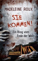 Sie kommen!: Ein Blog vom Ende der Welt - Madeleine Roux, René Satzer