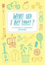 What Did I Buy Today?: An Obsessive Consumption Journal - Kate Bingaman-Burt