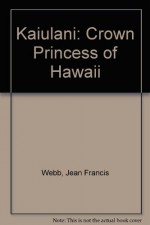 Kaiulani: Crown Princess of Hawaii - Jean Francis Webb, Nancy Webb