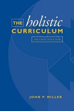 The Holistic Curriculum - John P. Miller