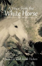 A Voice from the White Horse: A Child Escapes the Cambodian Genocide - Julie Lee