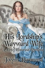 His Lordship's Wayward Wife: A Kinky Historical Romance - Jolynn Raymond, Rachel Scott