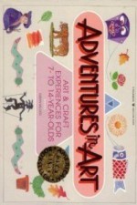 Adventures in Art: Art and Craft Experiences for 7-To 14-Year-Olds - Susan Milord