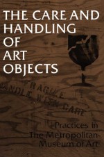 The Care and Handling of Art Objects: Practices in the Metropolitan Museum of Art - Marjorie Shelley