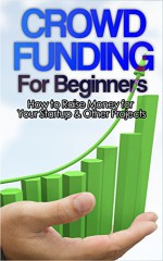 Crowdfunding: How to Raise Money for Your Startup and Other Projects! (Crowdfunding, Funding, Raise, Business, Money, Startup, Guide, Capital) - John Roth, Crowdfunding