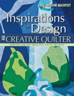 Inspirations in Design for the Creative Quilter: Exercises Take Your from Still Life to Art Quilt - Katie Pasquini Masopust