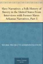 Slave Narratives: a Folk History of Slavery in the United States From Interviews with Former Slaves Arkansas Narratives, Part 5 - Work Projects Administration