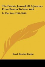 The Private Journal of a Journey from Boston to New York: In the Year 1704 (1865) - Sarah Knight