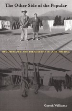 The Other Side of the Popular: Neoliberalism and Subalternity in Latin America - Gareth Williams