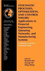 Stochastic Processes, Optimization, and Control Theory: Applications in Financial Engineering, Queueing Networks, and Manufacturing Systems: A Volume in Honor of Suresh Sethi - Houmin Yan, George Yin, Qing Zhang