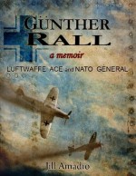 Gunther Rall Luftwaffe Ace & NATO General - Jill Amadio, Alan Caddell