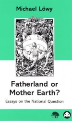 Fatherland or Mother Earth?: Essays on Marxism and the National Question - Michael Löwy