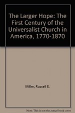 The Larger Hope: The First Century of the Universalist Church in America, 1770-1870 - Russell E. Miller