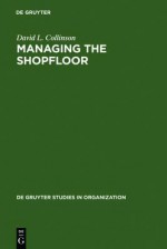 Managing the Shopfloor: Subjectivity, Masculinity and Workplace Culture - David L. Collinson