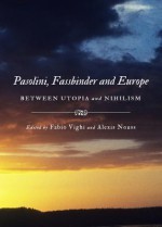 Pasolini, Fassbinder And Europe: Between Utopia And Nihilism - Fabio Vighi and Alexis Nouss, Fabio Vighi, Alexis Nouss