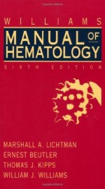 Williams Clinical Manual of Hematology - Marshall A. Lichtman, Ernest Beutler, Thomas J. Kipps, William J. Williams