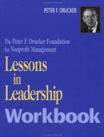 Lessons in Leadership Workbook - Peter F. Drucker Foundation for Nonprofit, Jennifer Whitney