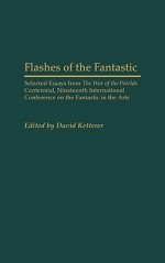 Flashes of the Fantastic: Selected Essays from the War of the Worlds Centennial, Nineteenth International Conference on the Fantastic in the Arts - David Ketterer