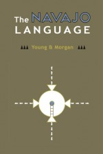 The Navajo Language: The Elements of Navajo Grammar with a Dictionary in Two Parts Containing Basic Vocabularies of Navajo and English (Navajo Language Dictionary) (Volume 1) - Robert W. Young, Native Child Dinetah, William Morgan