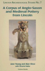 A Corpus of Anglo-Saxon and Medieval Pottery from Lincoln - Jany Young, Alan Vince