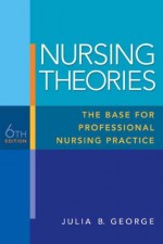 Nursing Theories: The Base for Professional Nursing Practice (6th Edition) - Julia George, Mike George Jr.