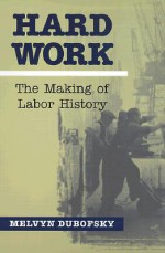 Hard Work: The Making Of Labor History - Melvyn Dubofsky