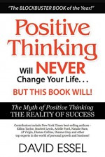 Positive Thinking Will Never Change Your Life But This Book Will: The Myth of Positive Thinking, The Reality of Success - David Essel, Eldon Taylor