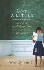 Give a Little: How Your Small Donations Can Transform Our World - Wendy Smith