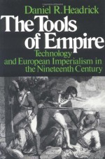 The Tools of Empire: Technology and European Imperialism in the Nineteenth Century - Daniel R. Headrick