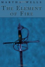 The Element of Fire - Martha Wells