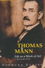 Thomas Mann: Life as a Work of Art: A Biography - Hermann Kurzke, A. Leslie Willson