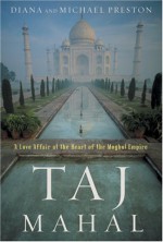 Taj Mahal: Passion and Genius at the Heart of the Moghul Empire - Diana Preston, Michael Preston