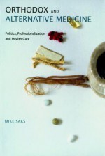 Orthodox And Alternative Medicine: Politics, Professionalization, And Health Care - Mike Saks