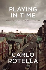 Playing in Time: Essays, Profiles, and Other True Stories - Carlo Rotella