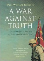 A War Against Truth: An Intimate Account of the Invasion of Iraq - Paul William Roberts