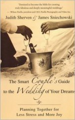 The Smart Couple's Guide to the Wedding of Your Dreams: Planning Together for Less Stress and More Joy - Judith Sherven, James Sniechowski