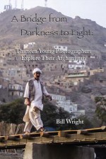 A Bridge from Darkness to Light: Thirteen Young Photographers Explore Their Afghanistan - Bill Wright