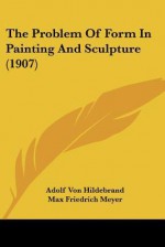 The Problem of Form in Painting and Sculpture (1907) - Adolf von Hildebrand, Max Friedrich Meyer, Robert Morris Ogden