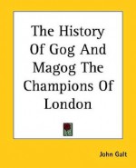 The History of Gog and Magog the Champions of London - John Galt