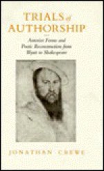 Trials of Authorship: Anterior Forms and Poetic Reconstruction from Wyatt to Shakespeare - Jonathan Crewe