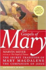 The Gospels of Mary: The Secret Tradition of Mary Magdalene, the Companion of Jesus - Marvin Meyer, Esther A. De Boer