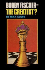 Bobby Fischer--The Greatest? - Max Euwe