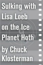 Sulking with Lisa Loeb on the Ice Planet Hoth: An Essay from Sex, Drugs, and Cocoa Puffs - Chuck Klosterman